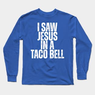 I SAW JESUS IN A TACO BELL. Long Sleeve T-Shirt